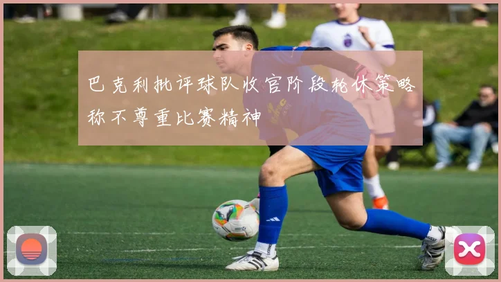 巴克利批评球队收官阶段轮休策略称不尊重比赛精神