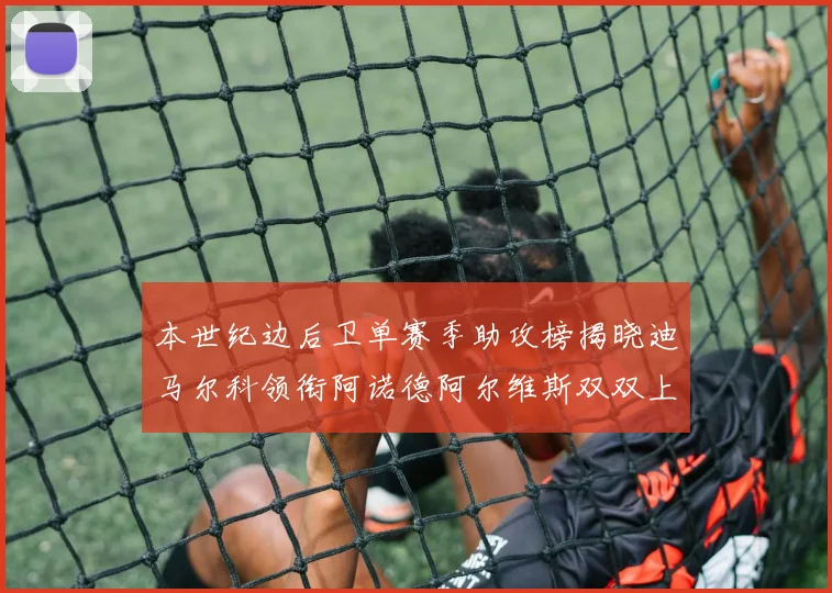 本世纪边后卫单赛季助攻榜揭晓迪马尔科领衔阿诺德阿尔维斯双双上榜