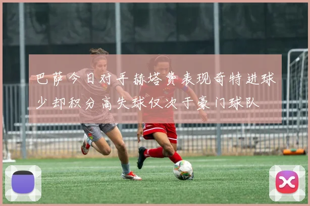 巴萨今日对手赫塔费表现奇特进球少却积分高失球仅次于豪门球队