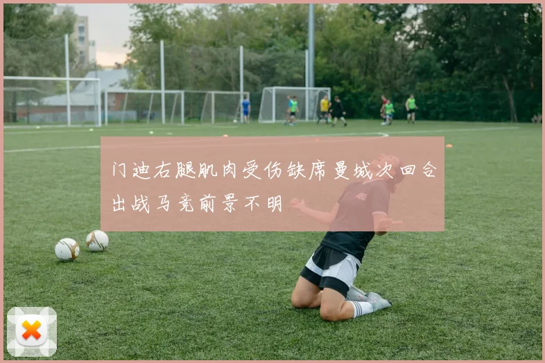 门迪右腿肌肉受伤缺席曼城次回合出战马竞前景不明