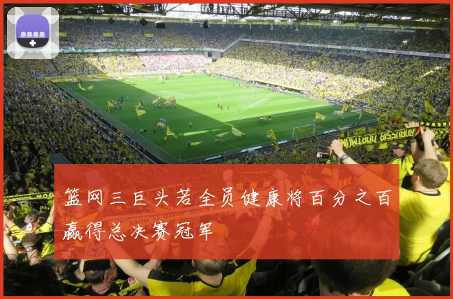 篮网三巨头若全员健康将百分之百赢得总决赛冠军